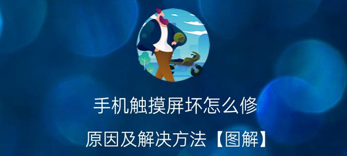 手机触摸屏坏怎么修 原因及解决方法【图解】